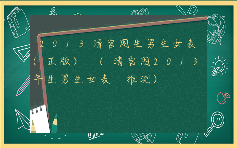 2013清宫图生男生女表(正版) (清宫图2013年生男生女表 推测)